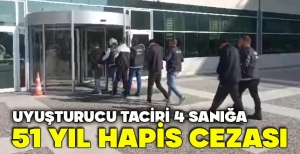 UYUŞTURUCU TACİRİ 4 SANIĞA 51 YIL HAPİS CEZASI