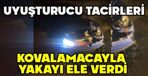 UYUŞTURUCU TACİRLERİ KOVALAMACAYLA  YAKAYI ELE VERDİ