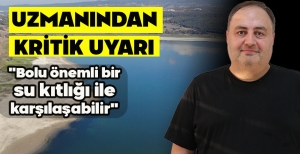 UZMANINDAN KRİTİK UYARI "BOLU ÖNEMLİ BİR SU KITLIĞI İLE KARŞILAŞABİLİR"