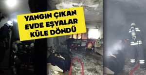 YANGIN ÇIKAN EVDE EŞYALAR KÜLE DÖNDÜ
