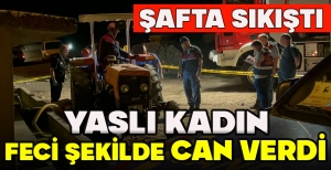 YAŞLI KADIN FECİ ŞEKİLDE CAN VERDİ: ŞAFTA SIKIŞTI
