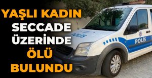 YAŞLI KADIN SECCADE ÜZERİNDE ÖLÜ BULUNDU
