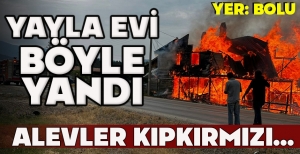 YAYLA EVİ BÖYLE YANDI