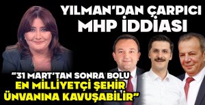 YILMAN'DAN ÇARPICI MHP İDDİASI “31 MART’TAN SONRA BOLU EN MİLLİYETÇİ ŞEHİR ÜNVANINA KAVUŞABİLİR”