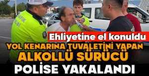 YOL KENARINA TUVALETİNİ YAPAN ALKOLLÜ SÜRÜCÜ  POLİSE YAKALANDI: EHLİYETİNE EL KONULDU