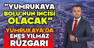 “YUMRUKAYA BOLU’NUN İNCİSİ OLACAK” YUMRUKAYA’DA ENES YILMAZ RÜZGARI
