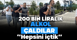 200 BİN LIRALIK ALKOL ÇALDILAR ''HEPSİNİ İÇTİK''