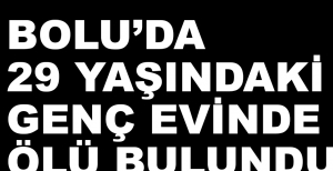 29 YAŞINDAKİ GENÇ EVİNDE ÖLÜ BULUNDU