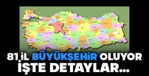 81 ŞEHİR BÜYÜKŞEHİR OLUYOR... İŞTE DETAYLAR....