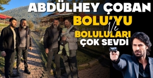 ABDÜLHEY BOLU'YA VE BOLULULARA HAYRAN KALDI