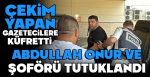 ABDULLAH ONUR VE ŞOFÖRÜ TUTUKLANDI