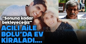ACILI AİLE BOLU'DA EV KİRALADI... "FACİANIN PEŞİNİ BIRAKMAYACAĞIZ"