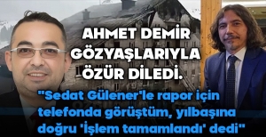 AHMET DEMİR GÖZYAŞLARIYLA ÖZÜR DİLEDİ... SEDAT GÜLENER'LE RAPOR İÇİN GÖRÜŞTÜĞÜNÜ SÖYLEDİ...