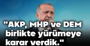 "AK PARTİ, MHP VE DEM BİRLİKTE YÜRÜYECEĞİZ"