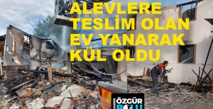 ALEVLERE TESLİM OLAN EV YANARAK KÜL OLDU