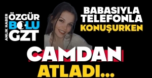BABASIYLA KONUŞURKEN CAMDAN ATLADI