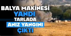 BALYA MAKİNESİ YANDI TARLADA ANIZ YANGINI ÇIKTI