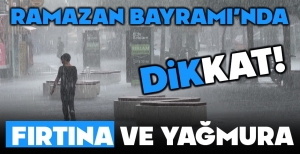 BAYRAMDA FIRTINA VE YAĞMURA DİKKAT