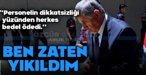 "BEN DE YIKILDIM, BİR PERSONELİN HATASI YÜZÜNDEN HERKES BEDEL ÖDEDİ"