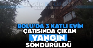 BOLU'DA 3 KATLI EVİN ÇATISINDA ÇIKAN YANGIN SÖNDÜRÜLDÜ