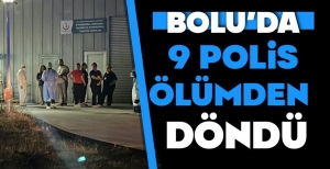 BOLU'DA 9 POLİS MEMURU ÖLÜMDEN DÖNDÜ