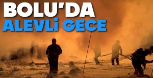 BOLU'DA ALEVLER GÖKYÜNÜZÜ AYDINLATTI....