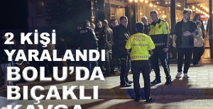 BOLU'DA BIÇAKLI KAVGA, 2 KİŞİ YARALANDI...