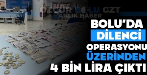 BOLU'DA DİLENCİ OPERASYONU: ÜZERİNDEN 4 BİN LİRA PARA ÇIKTI