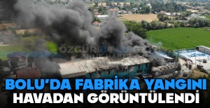 BOLU'DA FABRİKA YANGINI HAVADAN GÖRÜNTÜLENDİ