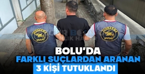 BOLU'DA FARKLI SUÇTAN ARANAN 3 KİŞİ TUTUKLANDI