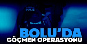 BOLU'DA GÖÇMEN OPERASYONU