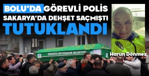 BOLU'DA GÖREVLİ POLİS, SAKARYA'DA DEHŞETİ YAŞATMIŞTI... TUTUKLANDI...