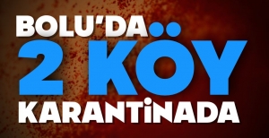 BOLU'DA İKİ KÖY KARANTİNAYA ALINDI...