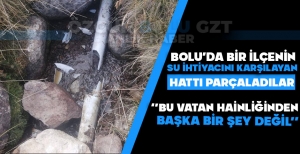 BOLU'DA İLÇENİN SU İHTİYACINI KARŞILAYAN HATTI PARÇALADILAR