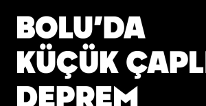 BOLU'DA KÜÇÜK ÇAPLI DEPREM...