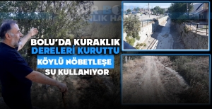 BOLU'DA KURAKLIK DERELERİ KURUTTU, KÖYLÜ NÖBETLEŞE SU KULLANIYOR