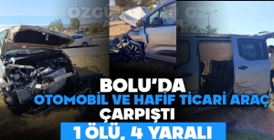 BOLU'DA OTOMOBİL VE HAFİF TİCARİ ARAÇ ÇARPIŞTI: 1 ÖLÜ, 4 YARALI