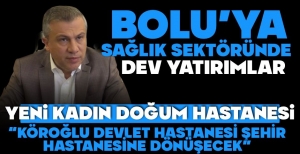 BOLU'DA SAĞLIK SEKTÖRÜNE DEV YATIRIMLAR GELİYOR