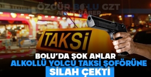 BOLU'DA ŞOK ANLAR: ALKOLLÜ YOLCU TAKSİ ŞOFÖRÜNE SİLAH ÇEKTİ