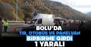 BOLU'DA TIR, OTOBÜS VE PANELVAN BİRBİRİNE GİRDİ