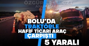 BOLU'DA TRAKTÖRLE HAFİF TİCARİ ARAÇ ÇARPIŞTI: 5 YARALI