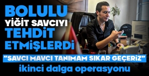 BOLULU SAVCIMIZI TEHDİT ETMİŞLERDİ... İKİNCİ DALGA OPERASYONU...