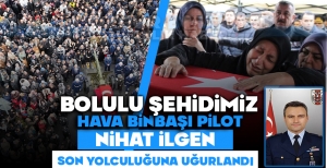 BOLULU ŞEHİDİMİZ HAVA BİNBAŞI PİLOT NİHAT İLGEN SON YOLCULUĞUNA UĞURLANDI