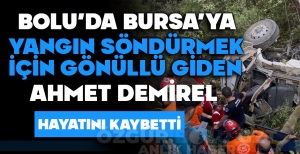 BURSA'DAKİ YANGINA GÖNÜLLÜ GİTTİ, UÇURUMDA HAYATINI KAYBETTİ