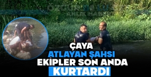 ÇAYA ATLAYAN ŞAHSI EKİPLER SON ANDA KURTARDI