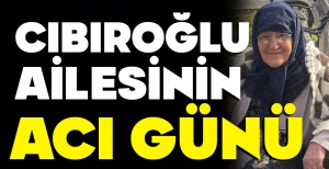 CIBIROĞLU AİLESİNİN ACI GÜNÜ