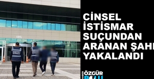 CİNSEL İSTİSMAR SUÇUNDAN ARANAN SAHİŞ YAKALANDI