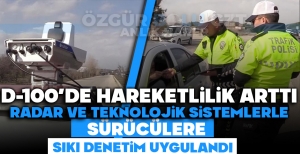 D-100'DE HAREKETLİLİK ARTTI: RADAR VE TEKNOLOJİK SİSTEMLERLE SÜRÜCÜLERE SIKI DENETİM UYGULANDI