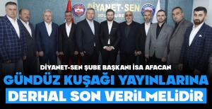 DİYANET-SEN ŞUBE BAŞKANI İSA AFACAN: “GÜNDÜZ KUŞAĞI YAYINLARINA DERHAL SON VERİLMELİDİR’’...