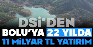 DSİ'NİN BOLU YATIRIMLARI... 11 MİLYAR TL'Yİ AŞTI...